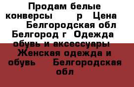 Продам белые конверсы.38-39 р › Цена ­ 750 - Белгородская обл., Белгород г. Одежда, обувь и аксессуары » Женская одежда и обувь   . Белгородская обл.